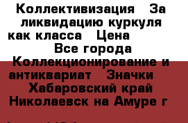 1) Коллективизация - За ликвидацию куркуля как класса › Цена ­ 4 800 - Все города Коллекционирование и антиквариат » Значки   . Хабаровский край,Николаевск-на-Амуре г.